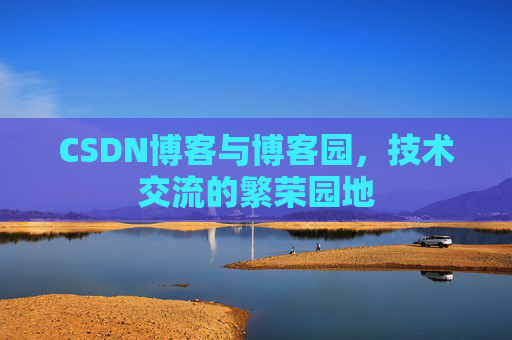 CSDN博客与博客园,技术交流的繁荣园地